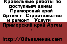 Кровельные работы по доступным ценам - Приморский край, Артем г. Строительство и ремонт » Услуги   . Приморский край,Артем г.